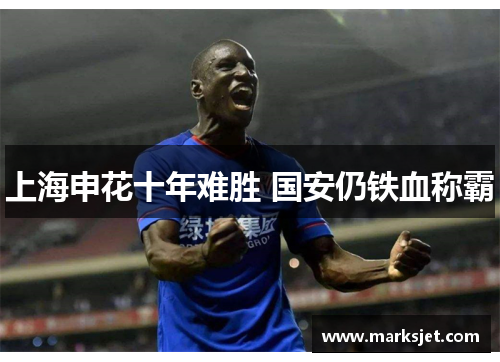 上海申花十年难胜 国安仍铁血称霸
