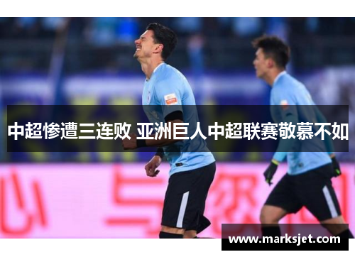 中超惨遭三连败 亚洲巨人中超联赛敬慕不如