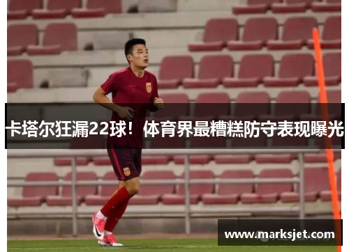 卡塔尔狂漏22球！体育界最糟糕防守表现曝光