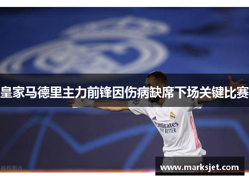 皇家马德里主力前锋因伤病缺席下场关键比赛