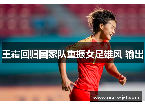 王霜回归国家队重振女足雄风 输出
