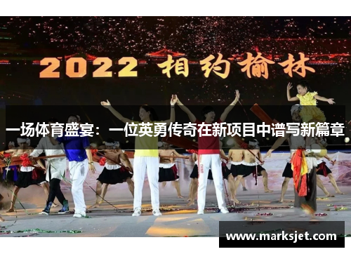 一场体育盛宴：一位英勇传奇在新项目中谱写新篇章