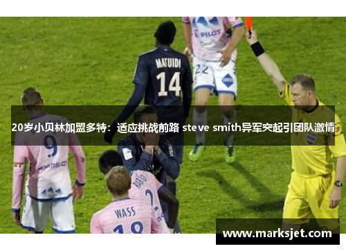 20岁小贝林加盟多特：适应挑战前路 steve smith异军突起引团队激情