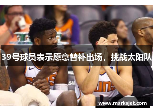 39号球员表示愿意替补出场，挑战太阳队