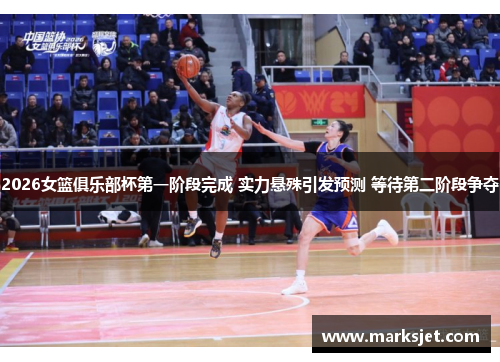 2026女篮俱乐部杯第一阶段完成 实力悬殊引发预测 等待第二阶段争夺