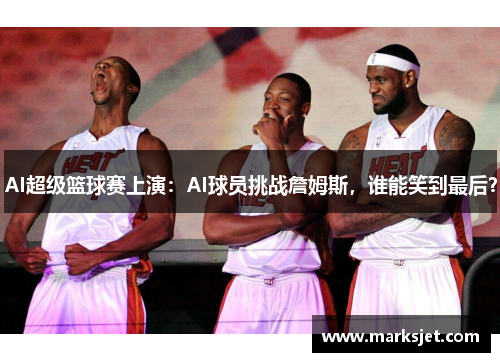 AI超级篮球赛上演：AI球员挑战詹姆斯，谁能笑到最后？